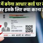 Aadhaar Card Update: फ्री में बनेगा आधार कार्ड घर बैठे, जानिए इसके लिए क्या करना होगा