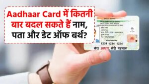 Aadhaar Card में कितनी बार बदल सकते हैं नाम, पता और डेट ऑफ बर्थ? नाम, पता, जेंडर और जन्मतिथि बदलने के नियम और प्रक्रिया