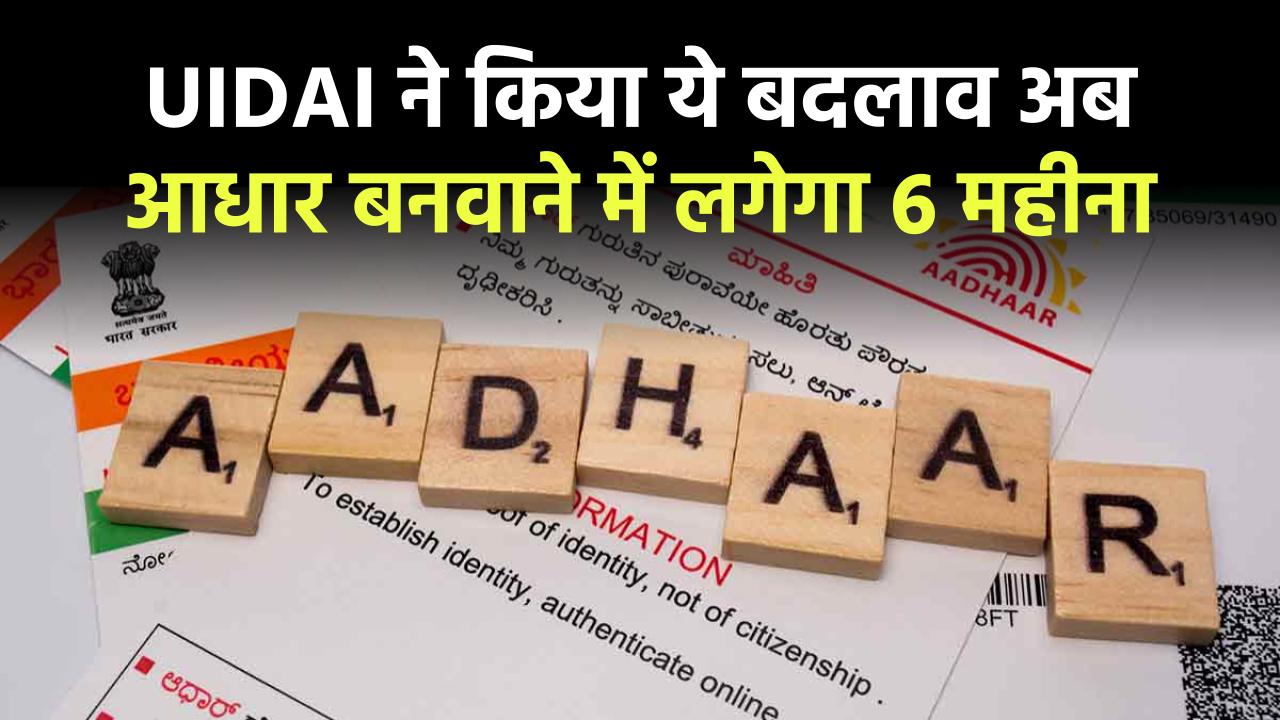 UIDAI ने किया ये बदलाव अब आधार बनवाने में लगेगा 6 महीना, इन 3 लेवल वेरिफिकेशन के बाद ही मिलेगा