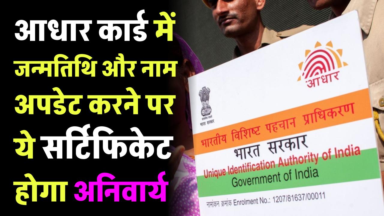 Aadhar card में जन्मतिथि अपडेट करने पर ये सर्टिफिकेट होगा अनिवार्य, Name Update के लिए करना होगा ये काम