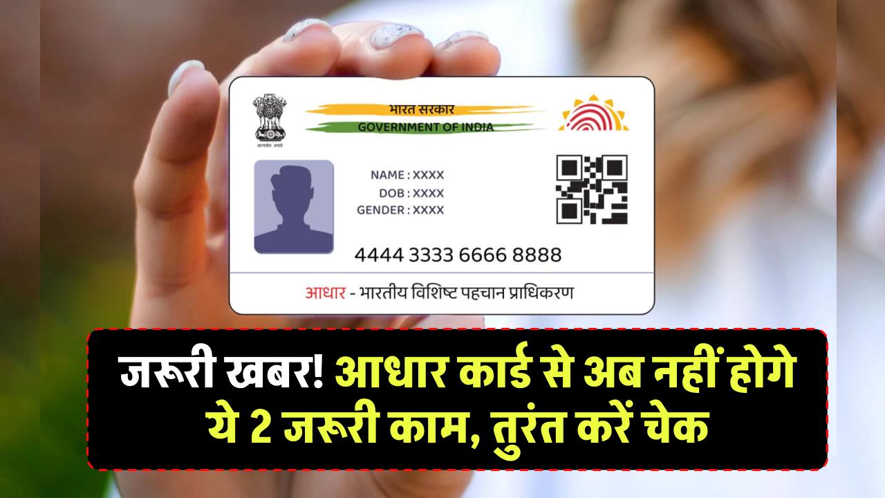 Aadhaar Card News: जरूरी खबर! आधार कार्ड से अब नहीं होगे ये 2 जरूरी काम, तुरंत करें चेक