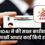 UIDAI ने की सख्त कार्रवाई, लाखों आधार कार्ड किये रद्द