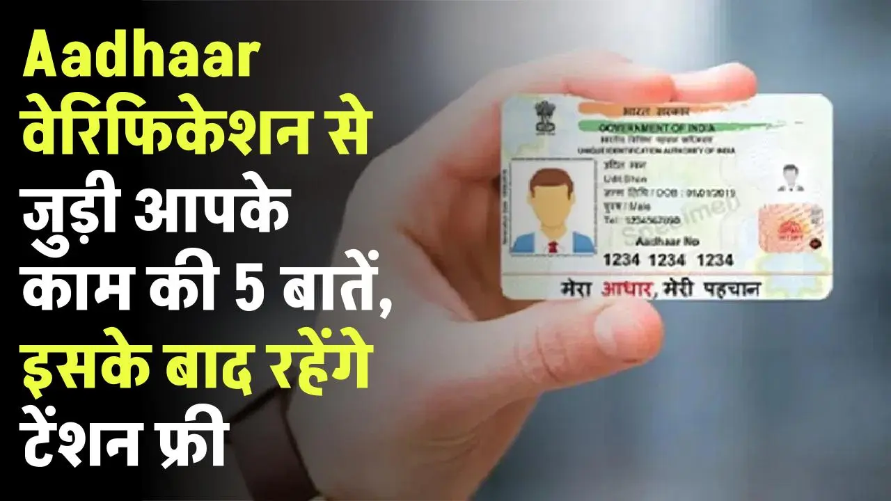 Aadhaar वेरिफिकेशन से जुड़ी आपके काम की 5 बातें, इसके बाद रहेंगे टेंशन फ्री