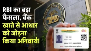 RBI का बड़ा फैसला, बैंक खाते से आधार को जोड़ना किया अनिवार्य