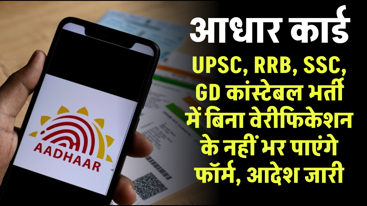 UPSC, RRB, SSC, GD कांस्टेबल भर्ती में आधार वेरिफिकेशन हुआ जरूरी, बिना वेरीफिकेशन के नहीं भर पाएंगे फॉर्म