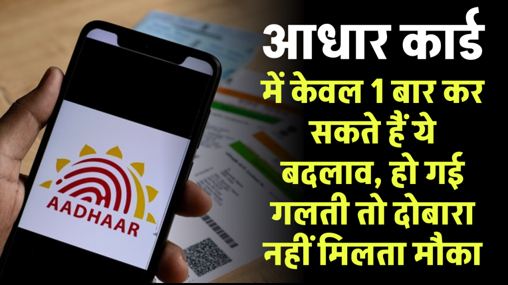 Aadhaar Card में केवल 1 बार कर सकते हैं ये बदलाव, हो गई गलती तो दोबारा नहीं मिलता मौका