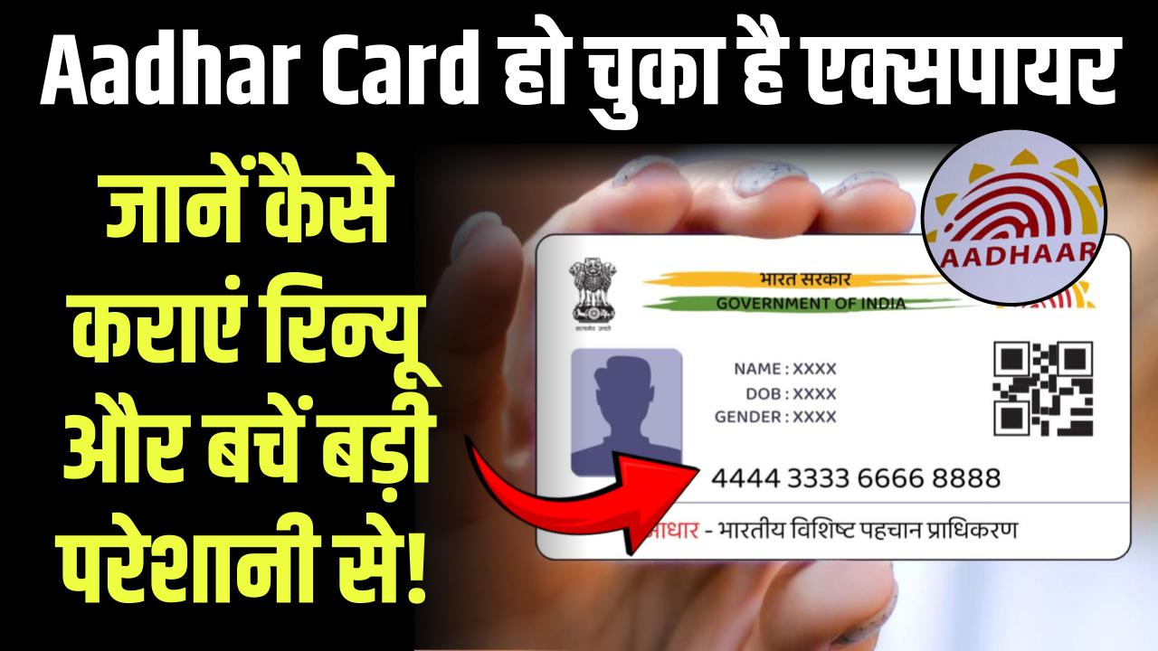 Aadhar Card हो चुका है एक्‍सपायर, जानें कैसे कराएं रिन्यू और बचें बड़ी परेशानी से!