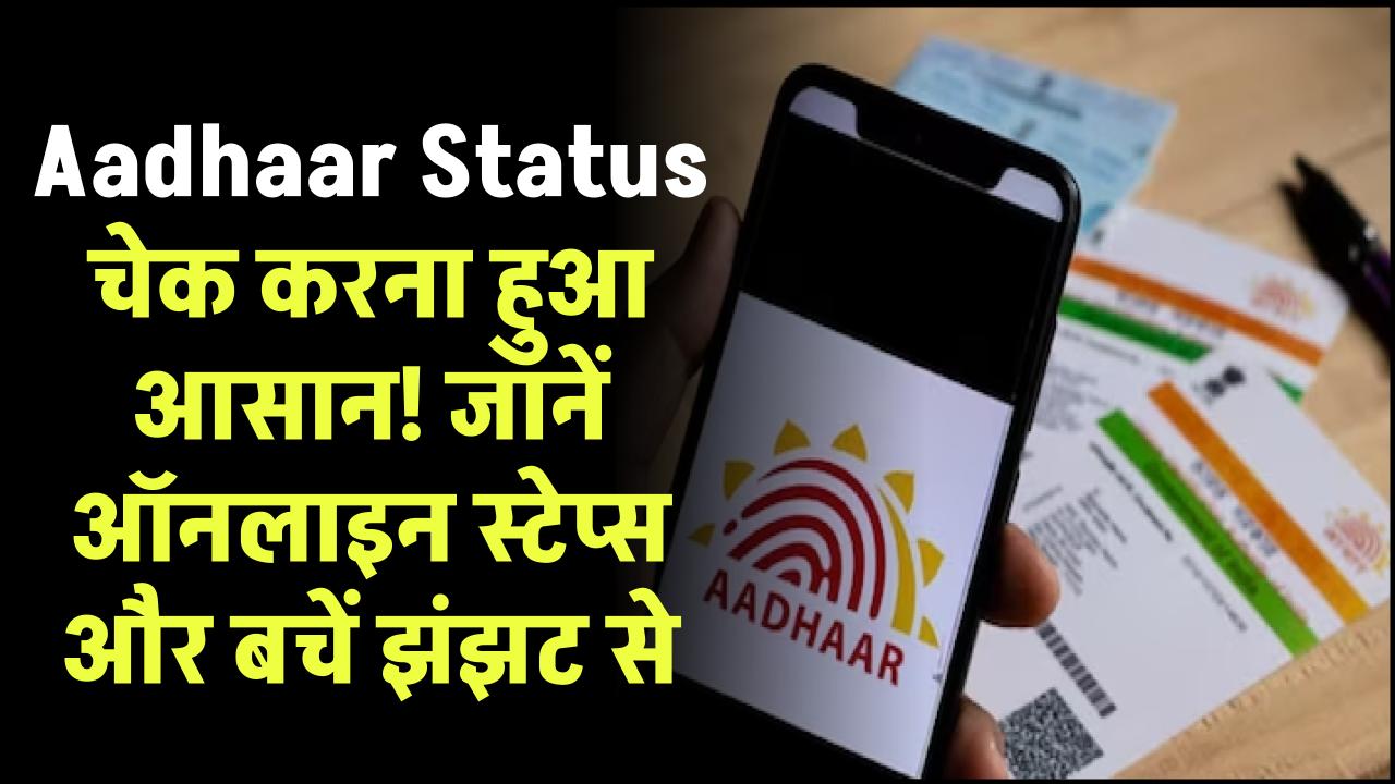 Aadhaar Status चेक करना हुआ आसान! जानें ऑनलाइन स्टेप्स और बचें झंझट से