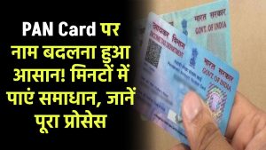 PAN Card पर नाम बदलवाना हुआ आसान! मिनटों में पाएं समाधान, जानें पूरा प्रोसेस