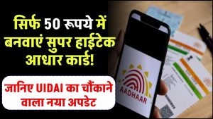 सिर्फ ₹50 में बनवाएं सुपर हाईटेक आधार कार्ड! जानिए UIDAI का चौंकाने वाला नया अपडेट