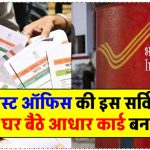 अब बिना कहीं जाए ही बन जाएगा आधार कार्ड, जानें पोस्ट ऑफिस की नई सर्विस