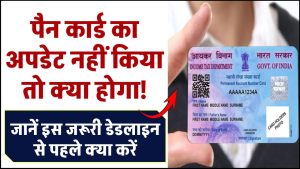 पैन कार्ड का अपडेट नहीं किया तो क्या होगा! जानें इस जरूरी डेडलाइन से पहले क्या करें