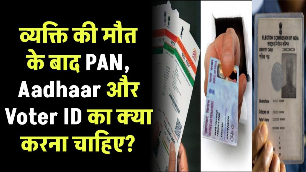 व्यक्ति की मौत के बाद PAN, Aadhaar और Voter ID का क्या करना चाहिए? जानें जरूरी जानकारी