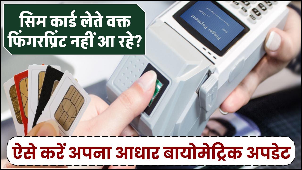 सिम कार्ड लेते वक्त फिंगरप्रिंट नहीं आ रहे? ऐसे करें अपने आधार बायोमेट्रिक अपडेट – मिनटों में हल करें समस्या!