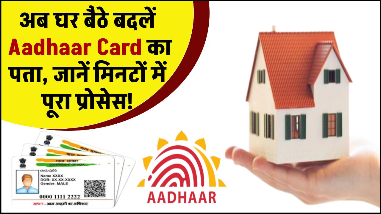 अब घर बैठे बदलें Aadhaar Card का पता, जानें मिनटों में पूरा प्रोसेस!