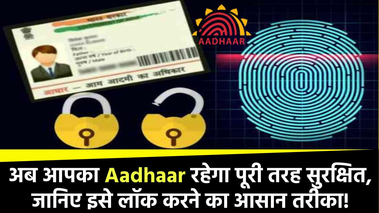 अब आपका Aadhaar रहेगा पूरी तरह सुरक्षित, जानिए इसे लॉक करने का आसान तरीका!