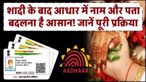 शादी के बाद आधार में नाम और पता बदलना है आसान! जानें पूरी प्रक्रिया