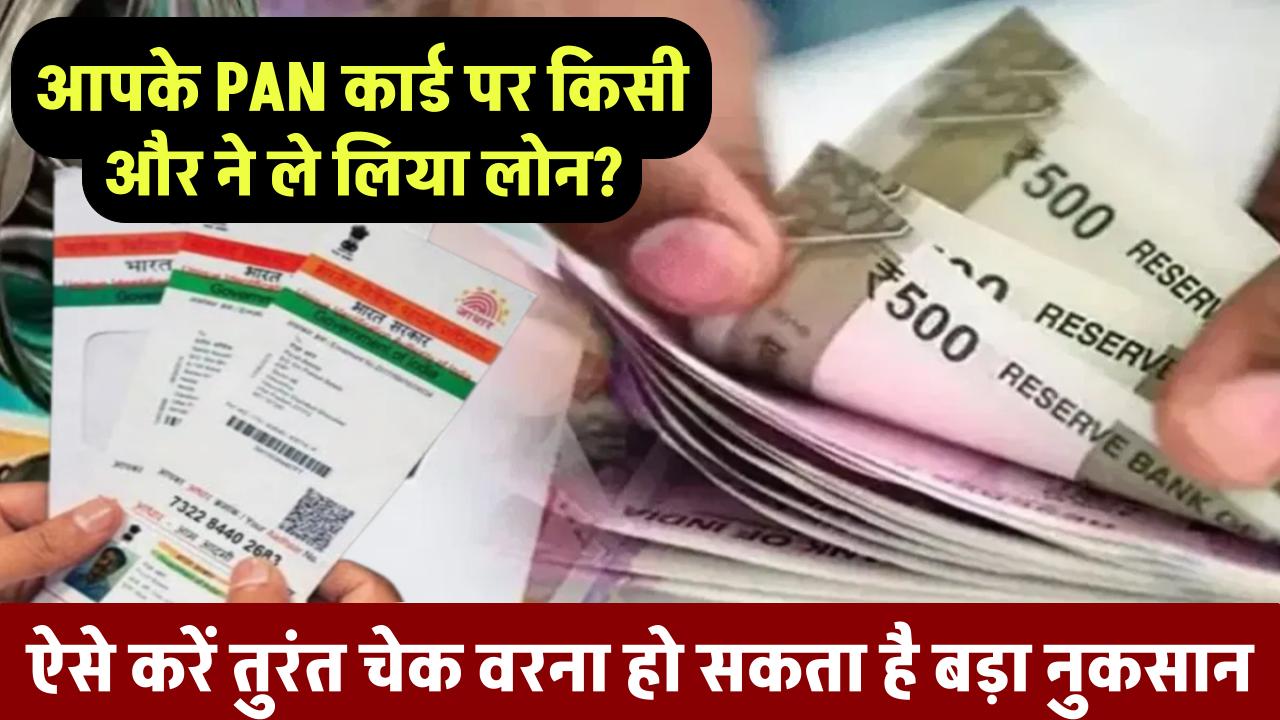 आपके PAN कार्ड पर किसी और ने ले लिया लोन? ऐसे करें तुरंत चेक वरना हो सकता है बड़ा नुकसान