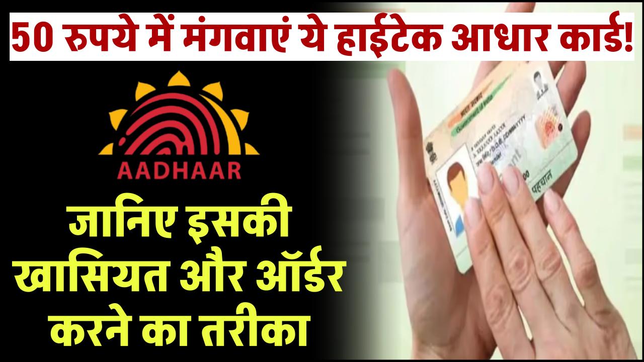 50 रुपये में मंगवाएं ये हाईटेक आधार कार्ड! जानिए इसकी खासियत और ऑर्डर करने का तरीका