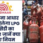 अब बिना आधार नहीं मिलेगा LPG सब्सिडी का फायदा! जानें नए नियम की पूरी डिटेल
