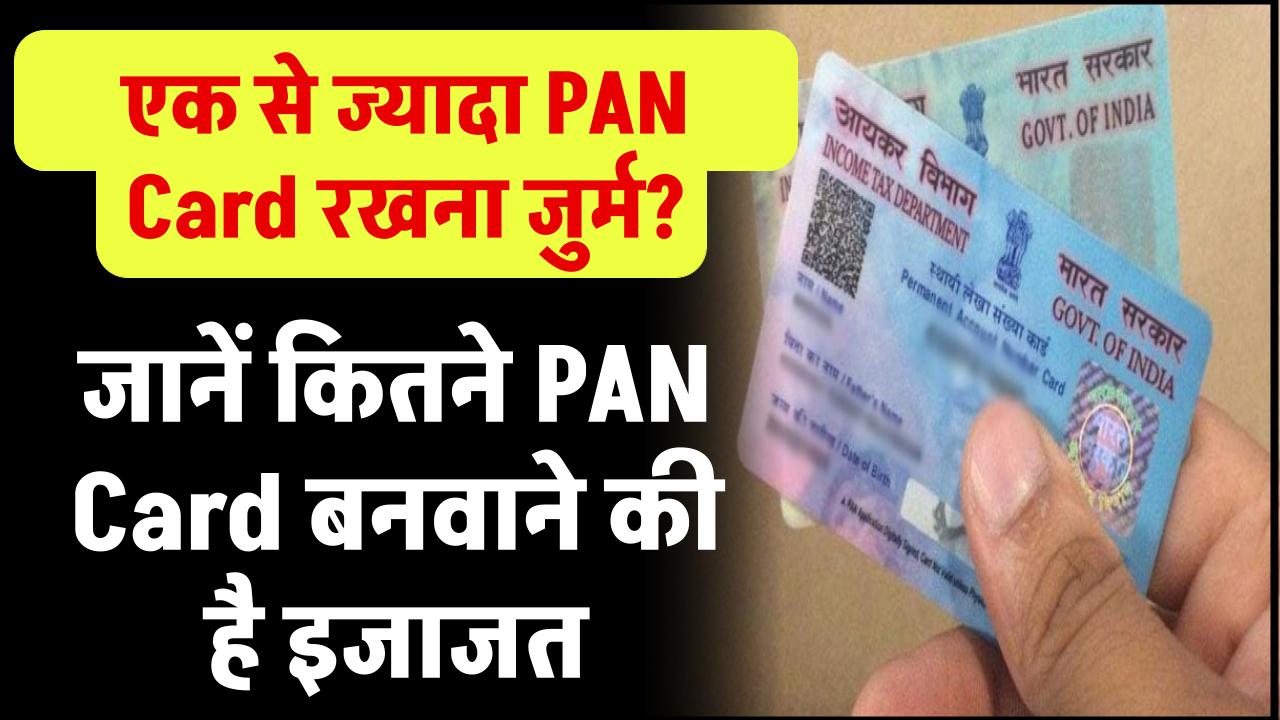 एक से ज्यादा PAN Card रखना जुर्म? जानें कितने PAN Card बनवाने की है इजाजत