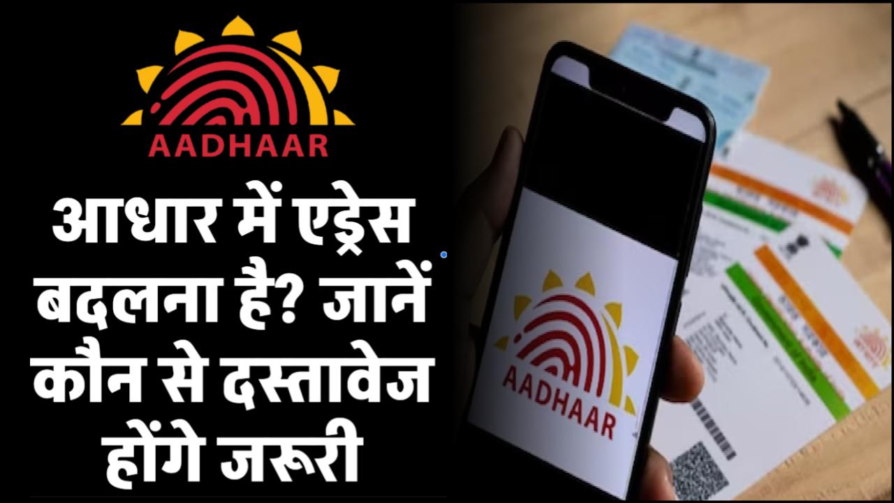 आधार कार्ड में एड्रेस बदलना है? जानें कौन से दस्तावेज होंगे जरूरी