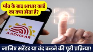 मौत के बाद आधार कार्ड का क्या होता है? जानिए सरेंडर या बंद करने की पूरी प्रक्रिया!