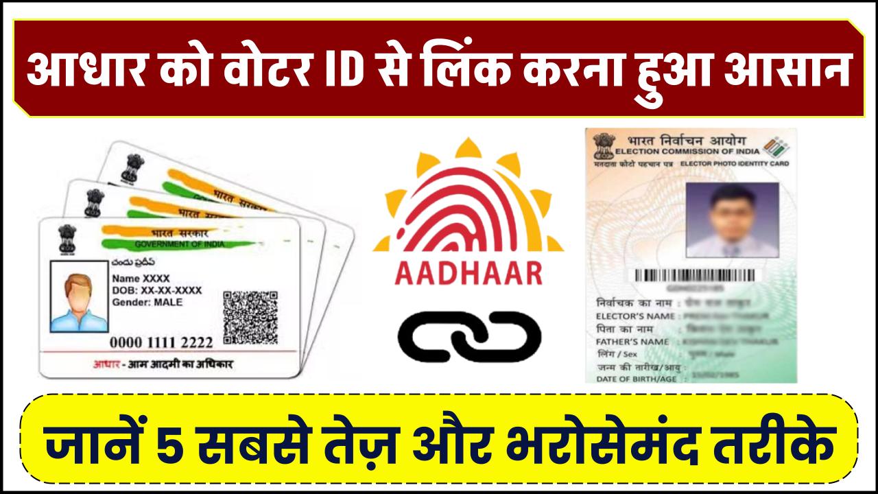 आधार को वोटर ID से लिंक करना हुआ आसान! जानें 5 सबसे तेज़ और भरोसेमंद तरीके – मिनटों में पूरा करें