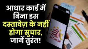 आधार कार्ड में इस जरूरी दस्तावेज के बिना नहीं होगा सुधार, नहीं होगा कोई अपडेट! देखें तुरंत