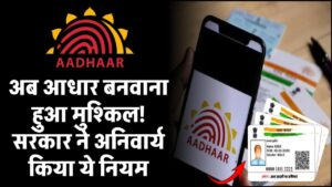 अब आधार बनवाना हुआ मुश्किल! जानिए सरकार के नए सख्त नियम जो हर किसी के लिए जरूरी हैं