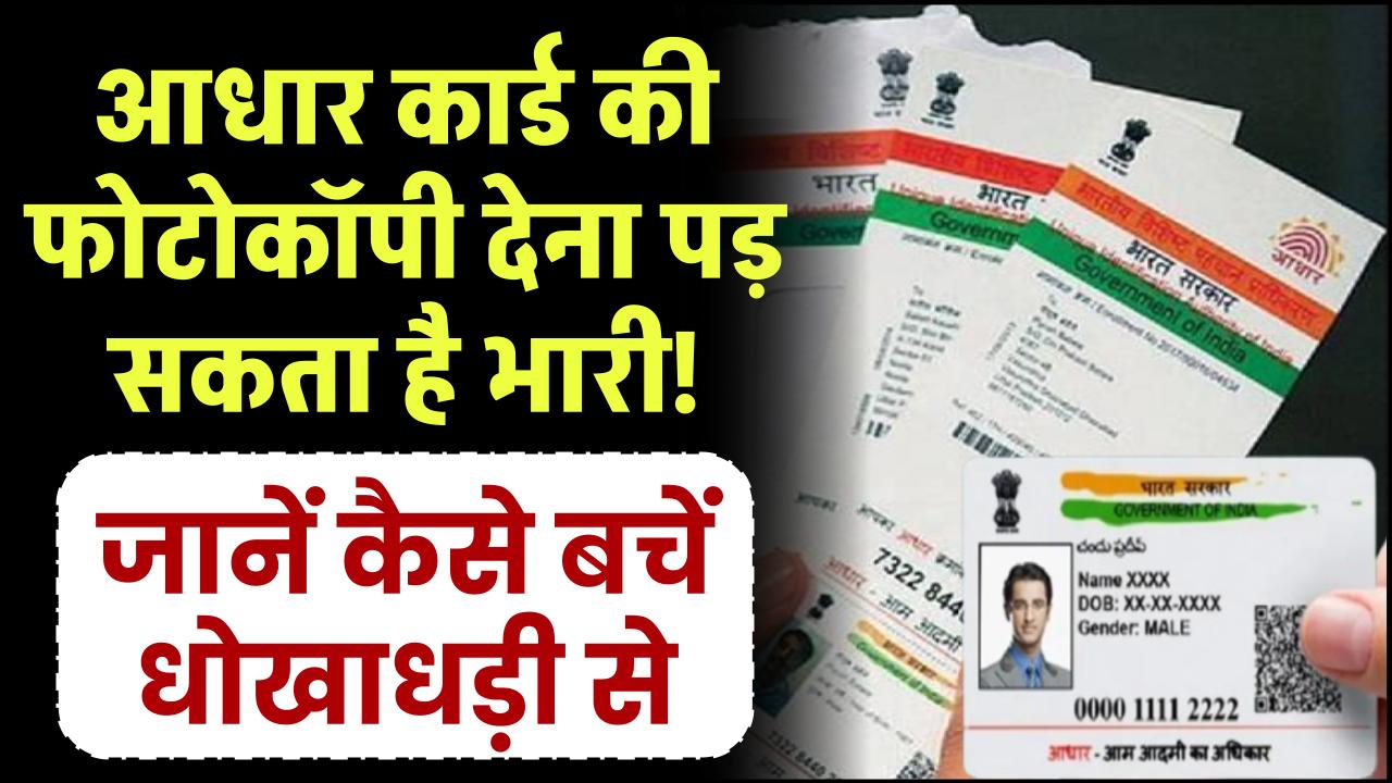 आधार की फोटोकॉपी देना पड़ सकता है भारी! जानें कैसे बचें धोखाधड़ी से