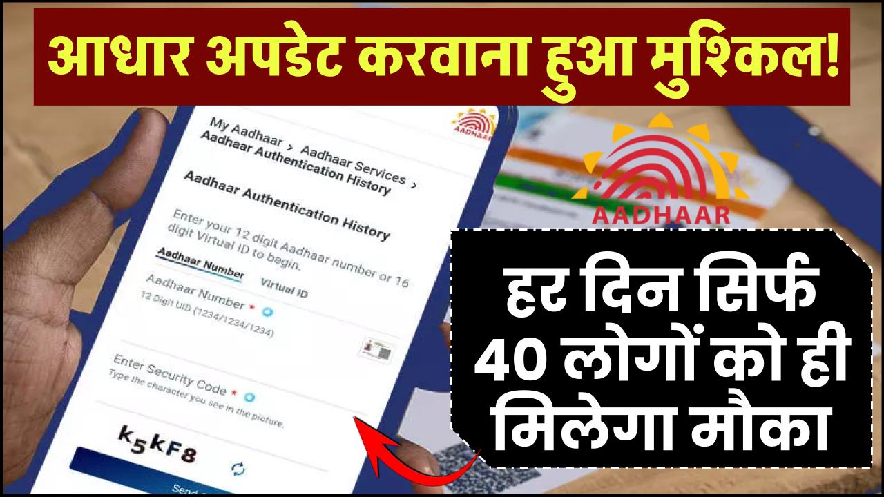 आधार अपडेट करवाना हुआ मुश्किल! हर दिन सिर्फ 40 लोगों को ही मिलेगा मौका