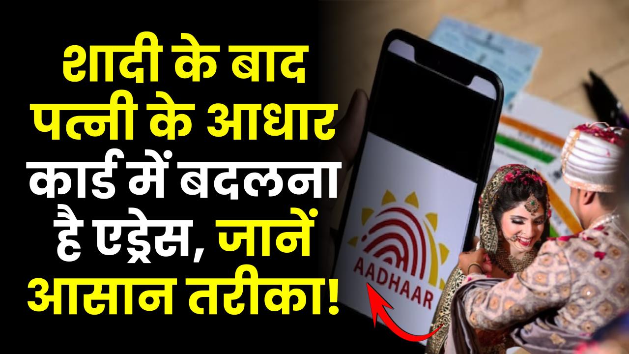 शादी के बाद पत्नी के आधार कार्ड में बदलना है एड्रेस, जानें आसान तरीका!