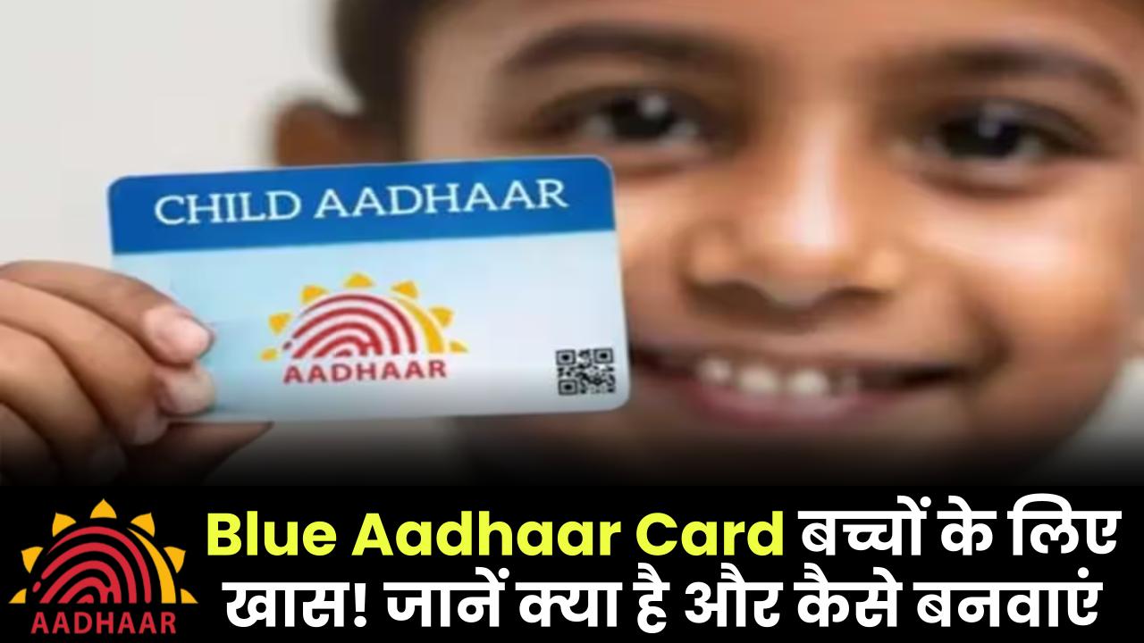 Blue Aadhaar Card: बच्चों के लिए खास! जानें क्या है और कैसे बनवाएं मिनटों में