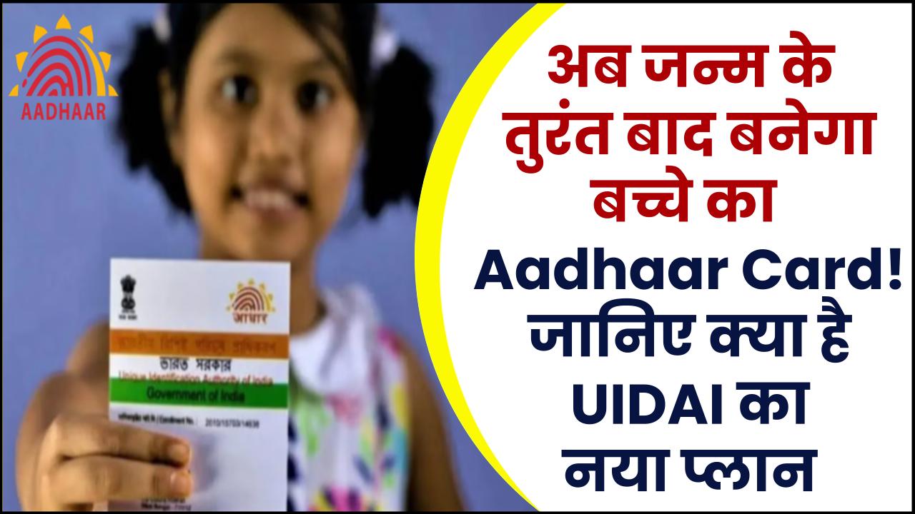 अब जन्म के तुरंत बाद बनेगा बच्चे का Aadhaar Card! जानिए क्या है UIDAI का नया प्लान