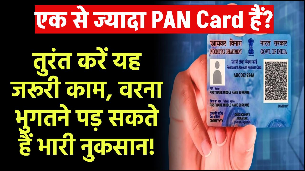 एक से ज्यादा PAN Card हैं? तुरंत करें यह जरूरी काम, वरना भुगतने पड़ सकते हैं भारी नुकसान!
