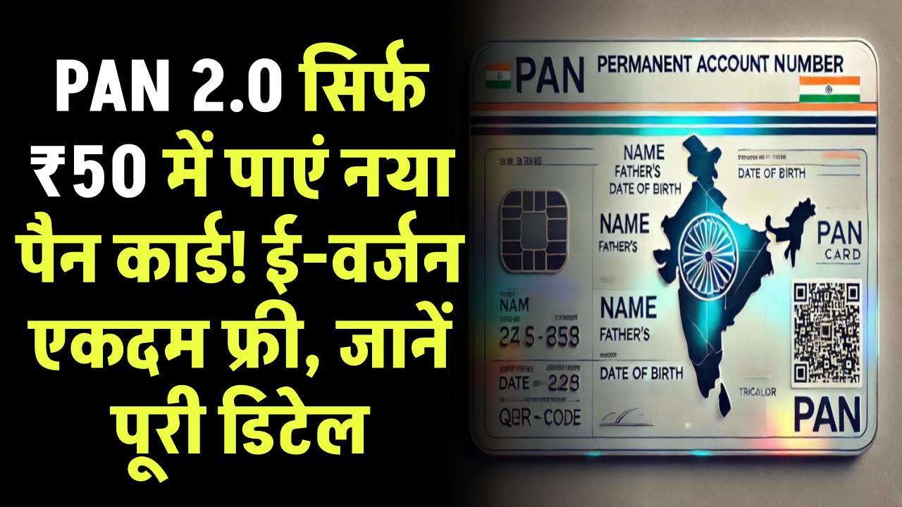 PAN 2.0: सिर्फ ₹50 में पाएं नया पैन कार्ड! ई-वर्जन एकदम फ्री, जानें पूरी डिटेल