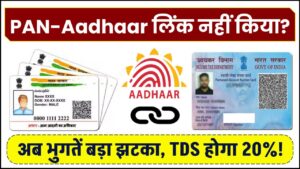 PAN-Aadhaar लिंक नहीं किया? अब भुगतें बड़ा झटका, TDS होगा 20%!