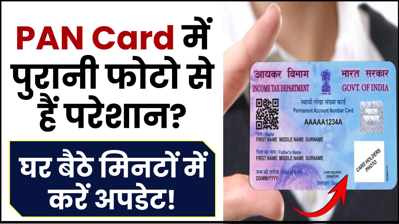 PAN Card में पुरानी फोटो से हैं परेशान? घर बैठे मिनटों में करें अपडेट!