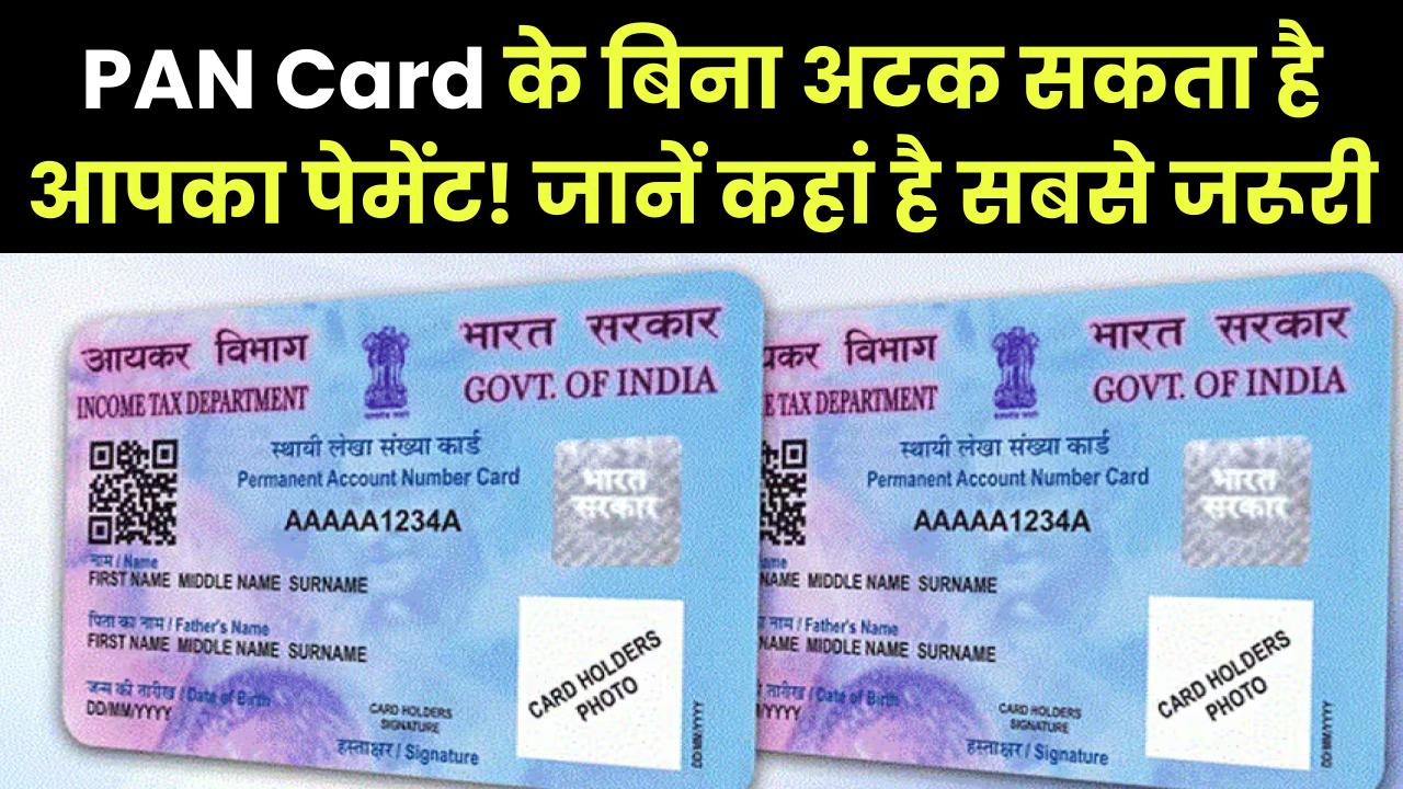 PAN Card के बिना अटक सकता है आपका पेमेंट! जानें कहां है ये सबसे ज्यादा जरूरी