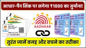 आधार-पैन लिंक पर लगेगा ₹1000 का जुर्माना! तुरंत जानें वजह और बचने का तरीका