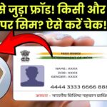 आपके आधार कार्ड से जुड़ा फर्जीवाड़ा! किसी और के नाम पर चल रहा है सिम कार्ड? तुरंत ऐसे करें चेक