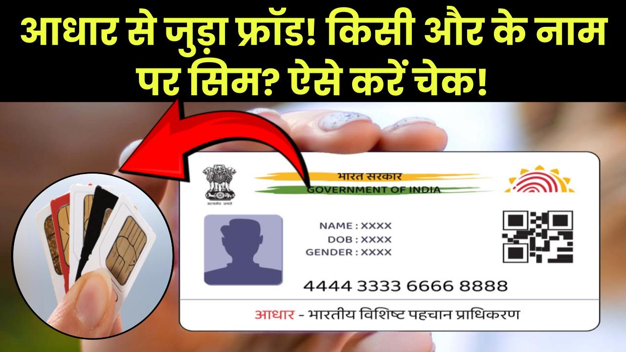 आपके आधार कार्ड से जुड़ा फर्जीवाड़ा! किसी और के नाम पर चल रहा है सिम कार्ड? तुरंत ऐसे करें चेक