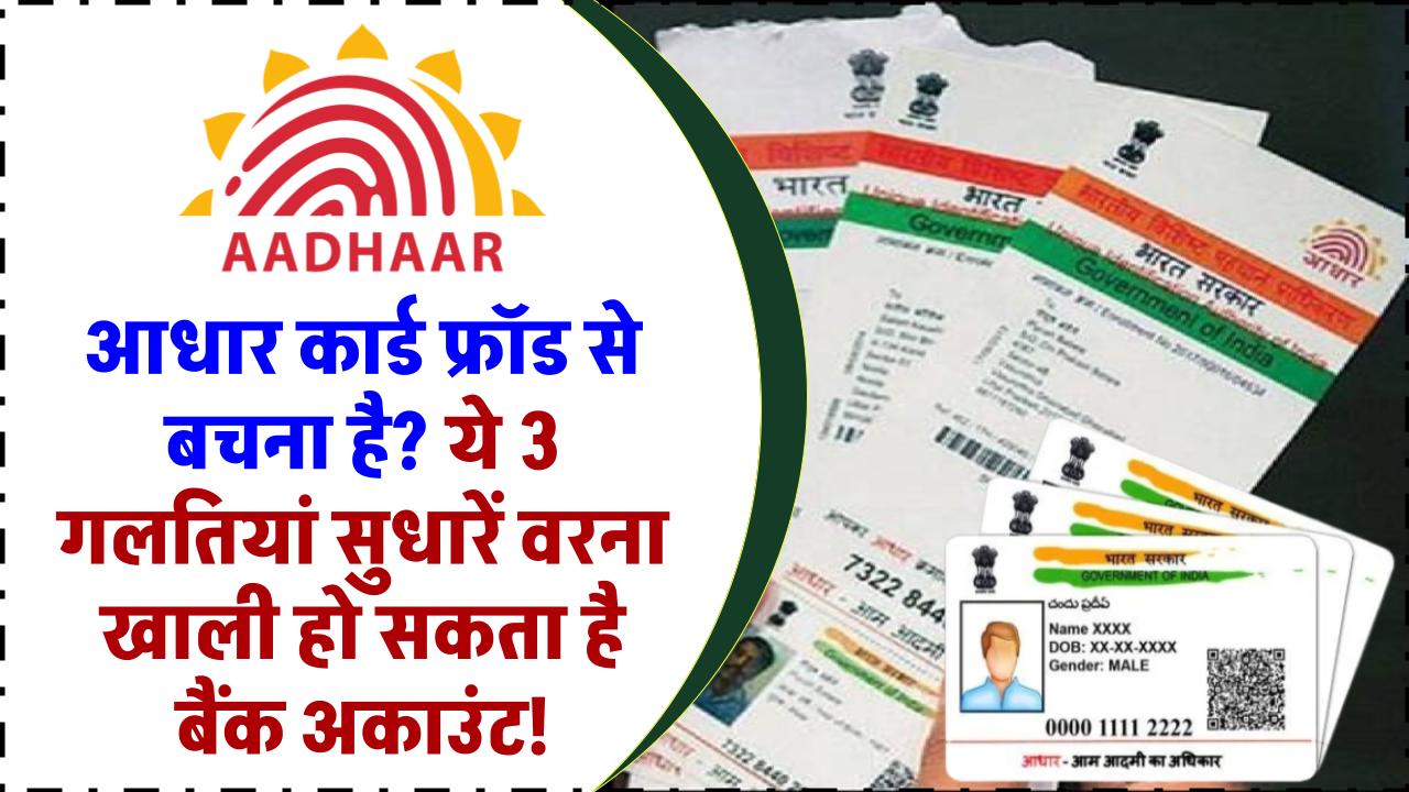 आधार कार्ड फ्रॉड से बचना है? ये 3 गलतियां तुरंत सुधारें वरना खाली हो सकता है बैंक अकाउंट!"