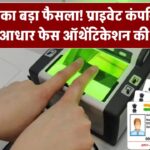 सरकार का बड़ा फैसला, प्राइवेट कंपनियों को भी मिली आधार बेस्ड फेस ऑथेंटिकेशन की मंजूरी