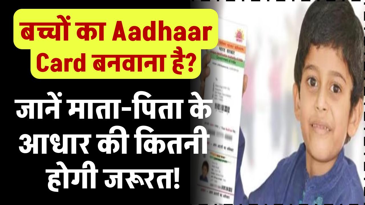 बच्चों का Aadhaar Card बनवाना है? जानें माता-पिता के आधार की कितनी होगी जरूरत!