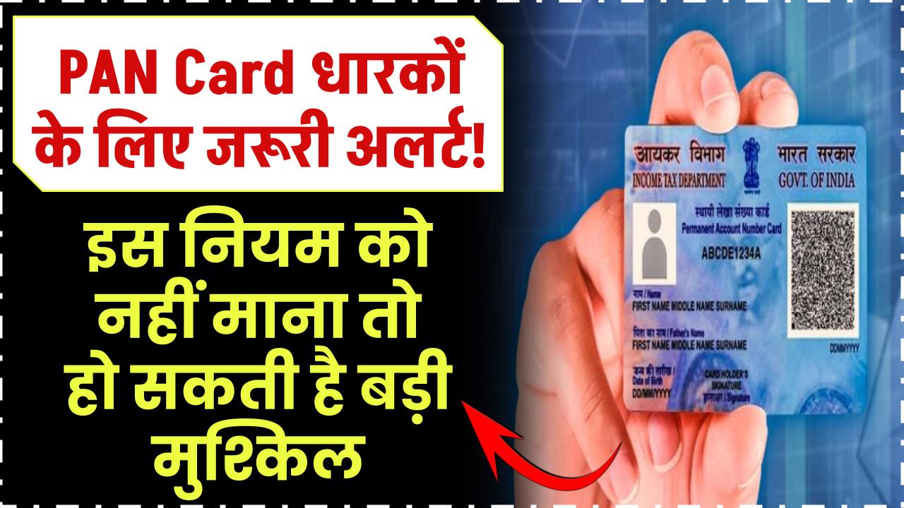 PAN Card धारकों के लिए जरूरी अलर्ट! इस नियम को नहीं माना तो हो सकती है बड़ी मुश्किल