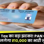 Income Tax का बड़ा झटका! PAN Card को लेकर लगेगा ₹10,000 का भारी जुर्माना