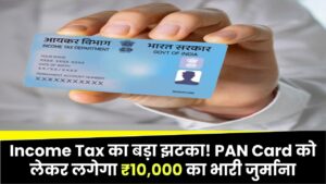 Income Tax का बड़ा झटका! PAN Card को लेकर लगेगा ₹10,000 का भारी जुर्माना