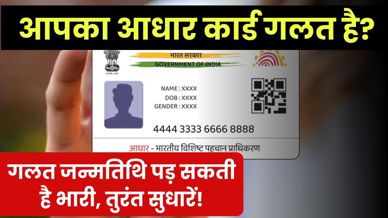 आपका आधार कार्ड गलत है? जन्मतिथि की गलती पड़ सकती है भारी, तुरंत करें सही!